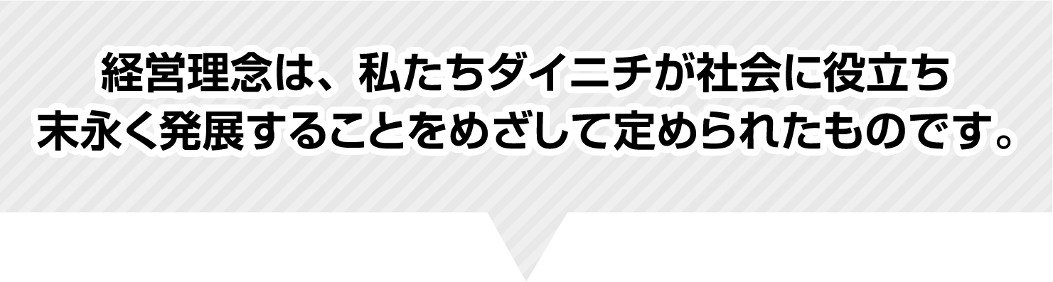 経営理念は、私たちダイニチが社会に役⽴ち 末永く発展することをめざして定められたものです。