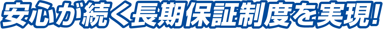 安心が続く長期保証制度を実現！