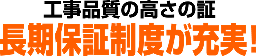 工事品質の高さの証 長期保証制度が充実！