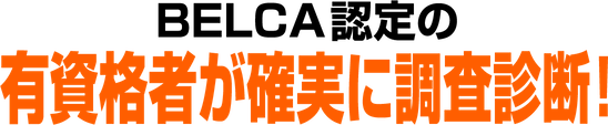 BELCA認定の有資格者が確実に調査診断!