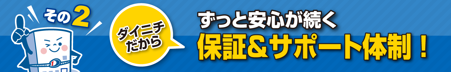 ダイニチだからずっと安⼼が続く保証＆サポート体制! 