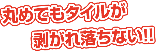 丸めてもタイルが剥がれ落ちない!!