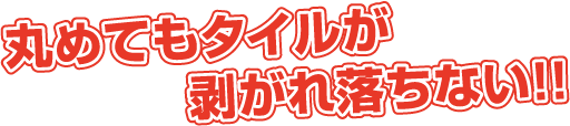 丸めてもタイルが剥がれ落ちない!!