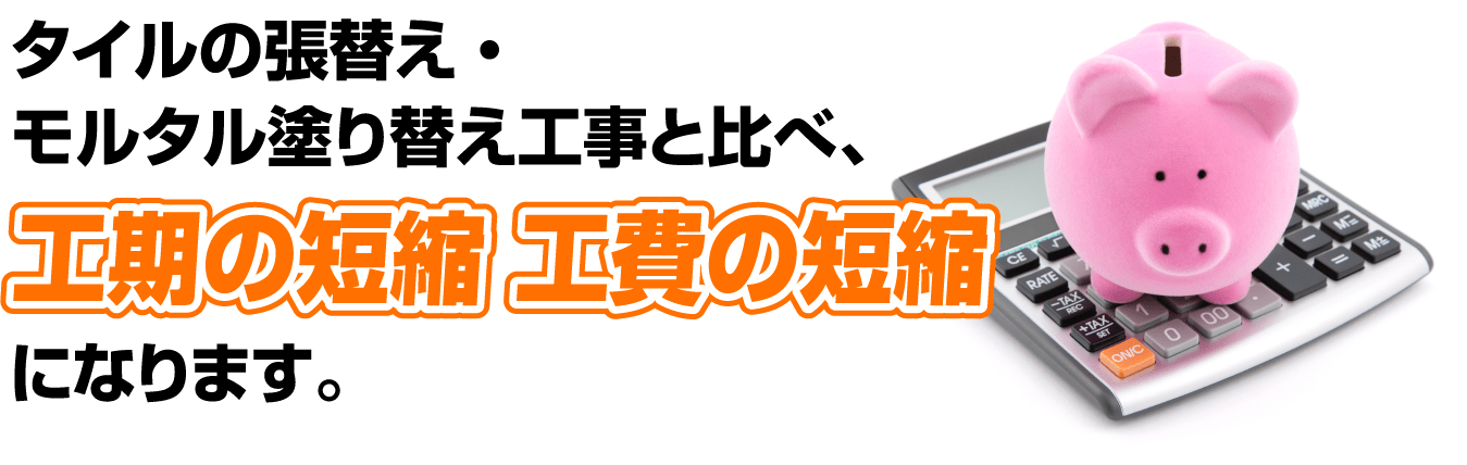 タイルの張替え・モルタル塗り替え工事と比べ、工期の短縮 工費の短縮になります。