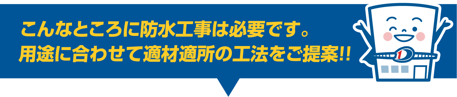 こんなところに防水工事は必要です。用途に合わせて適材適所の工法をご提案!!