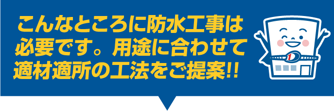 こんなところに防水工事は必要です。用途に合わせて適材適所の工法をご提案